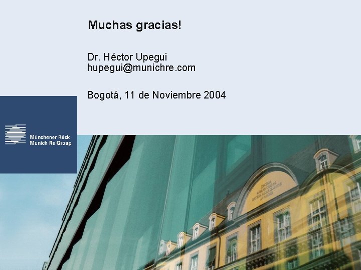 Muchas gracias! Dr. Héctor Upegui hupegui@munichre. com Bogotá, 11 de Noviembre 2004 