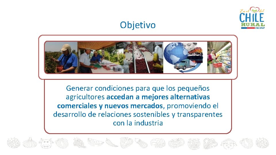 Objetivo Generar condiciones para que los pequeños agricultores accedan a mejores alternativas comerciales y