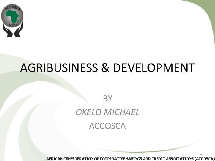 AGRIBUSINESS & DEVELOPMENT BY OKELO MICHAEL ACCOSCA 1 