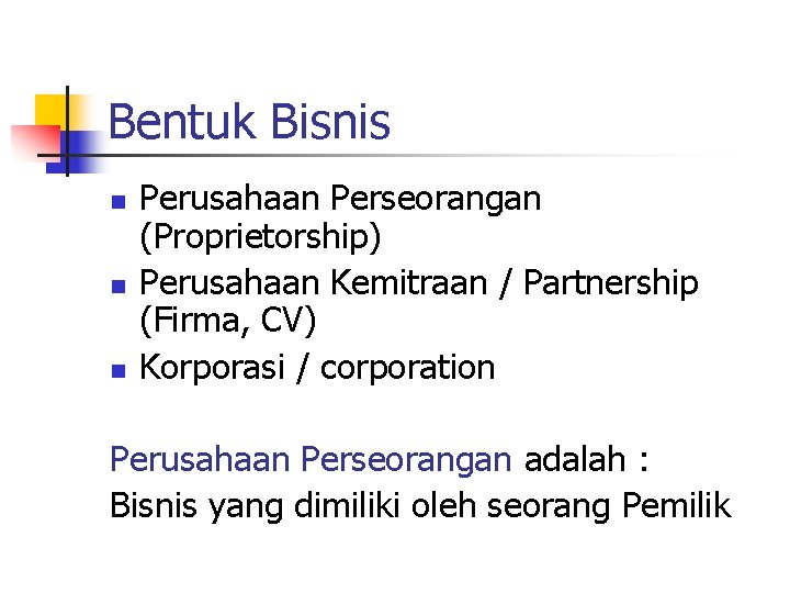 Bentuk Bisnis n n n Perusahaan Perseorangan (Proprietorship) Perusahaan Kemitraan / Partnership (Firma, CV)