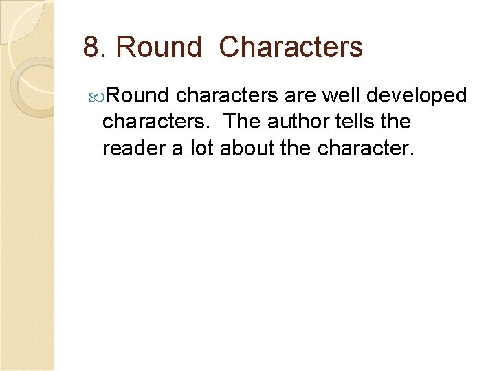 8. Round Characters Round characters are well developed characters. The author tells the reader