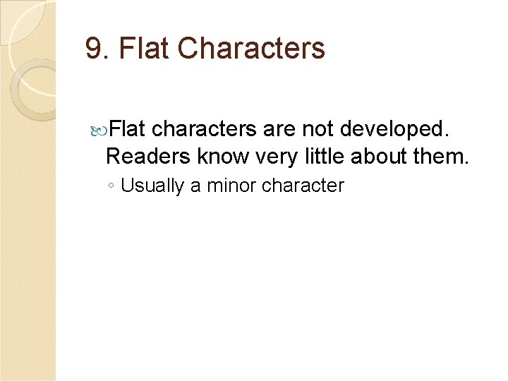 9. Flat Characters Flat characters are not developed. Readers know very little about them.