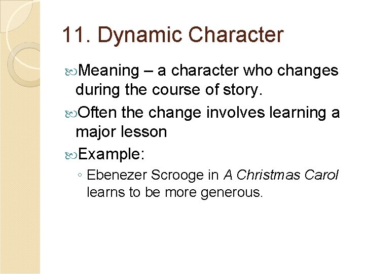 11. Dynamic Character Meaning – a character who changes during the course of story.