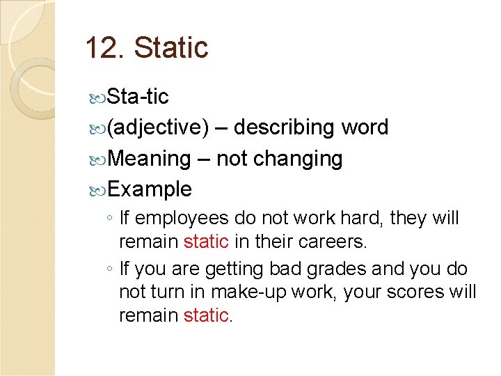 12. Static Sta-tic (adjective) – describing word Meaning – not changing Example ◦ If