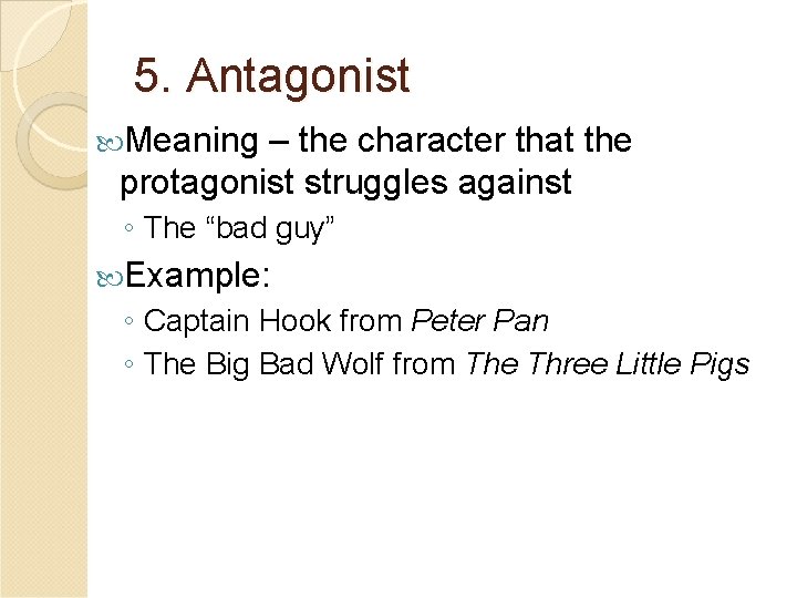 5. Antagonist Meaning – the character that the protagonist struggles against ◦ The “bad