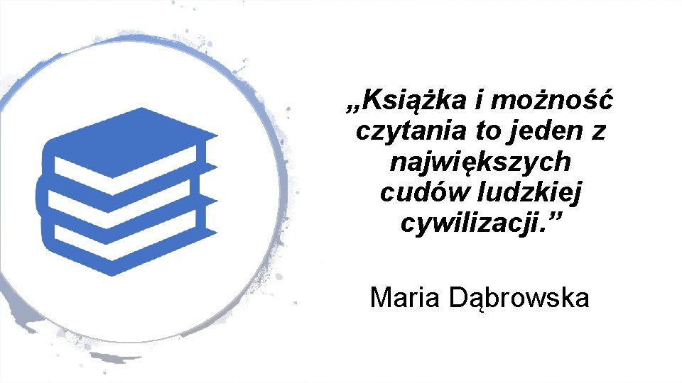 „Książka i możność czytania to jeden z największych cudów ludzkiej cywilizacji. ” Maria Dąbrowska