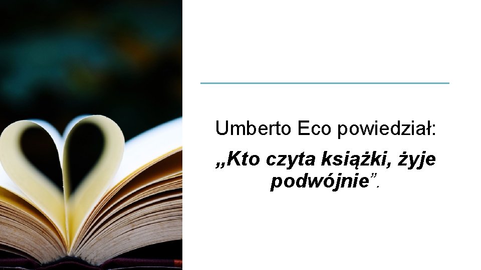 Umberto Eco powiedział: „Kto czyta książki, żyje podwójnie”. 