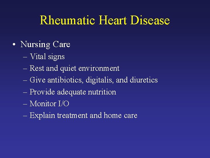 Rheumatic Heart Disease • Nursing Care – Vital signs – Rest and quiet environment