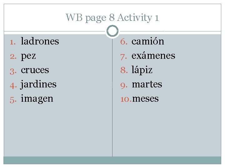 WB page 8 Activity 1 1. ladrones 6. camión 2. pez 7. exámenes 3.