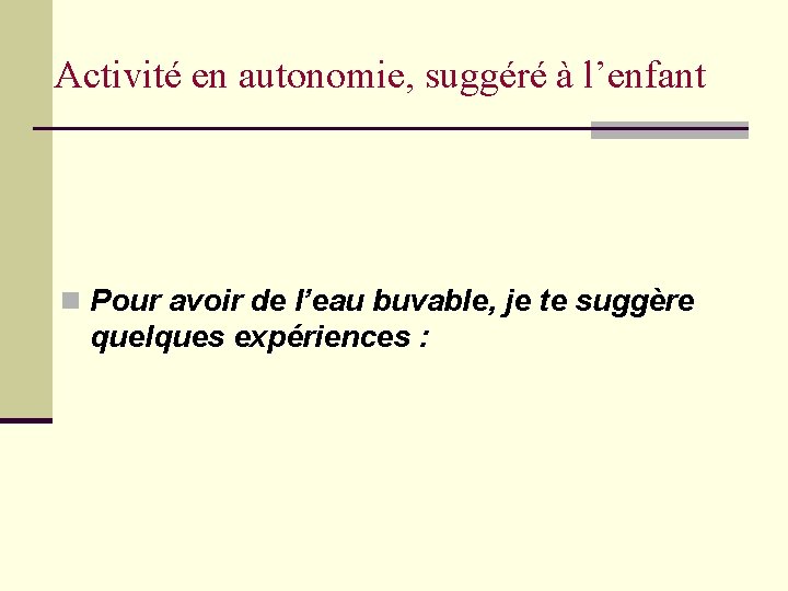 Activité en autonomie, suggéré à l’enfant n Pour avoir de l’eau buvable, je te