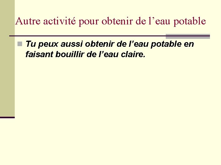 Autre activité pour obtenir de l’eau potable n Tu peux aussi obtenir de l’eau