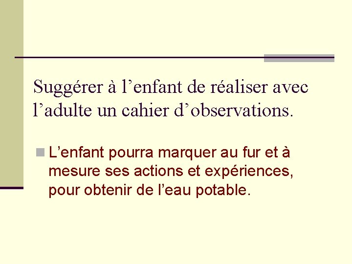 Suggérer à l’enfant de réaliser avec l’adulte un cahier d’observations. n L’enfant pourra marquer