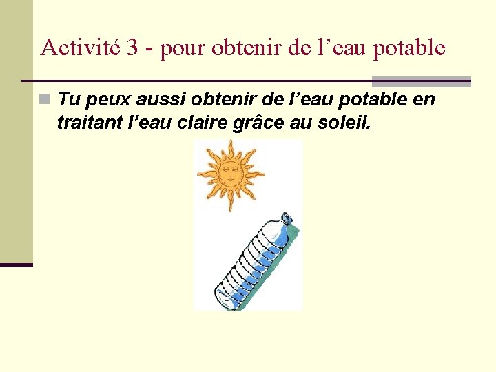 Activité 3 - pour obtenir de l’eau potable n Tu peux aussi obtenir de