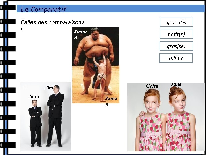 Le Comparatif grand(e) Faites des comparaisons ! Sumo petit(e) A gros(se) mince Claire Jim Le Comparatif grand(e) Faites des comparaisons ! Sumo petit(e) A gros(se) mince Claire Jim