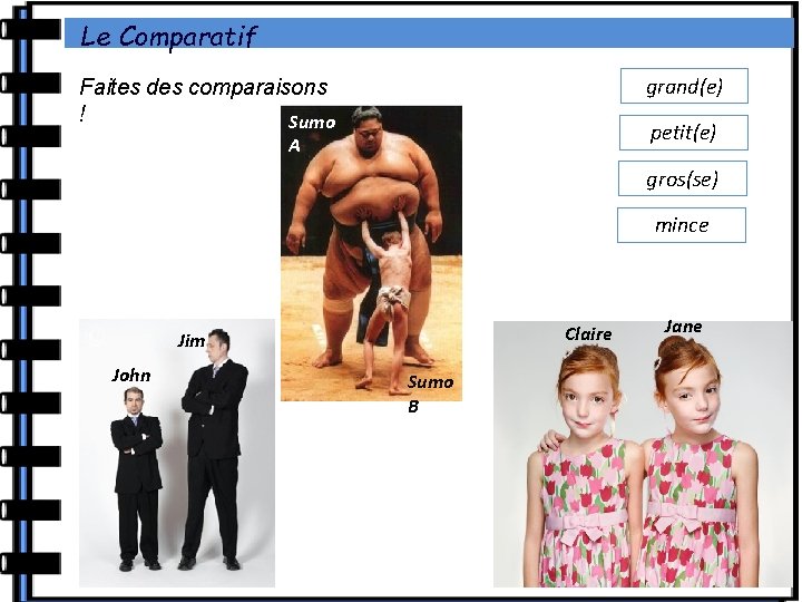 Le Comparatif grand(e) Faites des comparaisons ! Sumo petit(e) A gros(se) mince Claire Jim