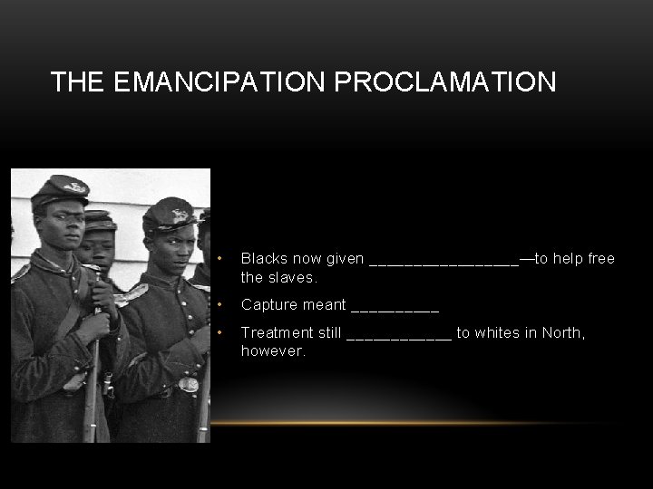 THE EMANCIPATION PROCLAMATION • Blacks now given _________—to help free the slaves. • Capture