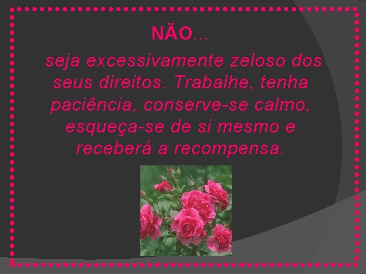 NÃO. . . seja excessivamente zeloso dos seus direitos. Trabalhe, tenha paciência, conserve-se calmo,