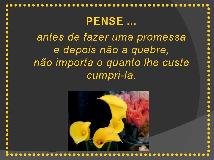 PENSE. . . antes de fazer uma promessa e depois não a quebre, não