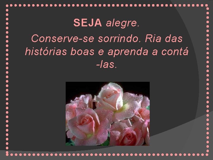 SEJA alegre. Conserve-se sorrindo. Ria das histórias boas e aprenda a contá -las. 