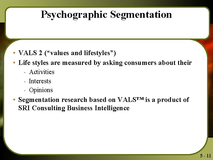Psychographic Segmentation • VALS 2 (“values and lifestyles”) • Life styles are measured by