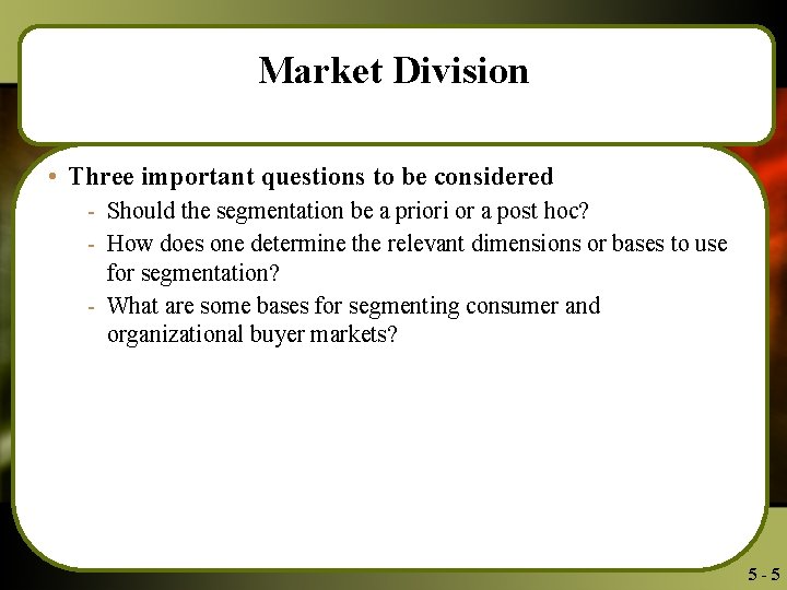 Market Division • Three important questions to be considered - Should the segmentation be