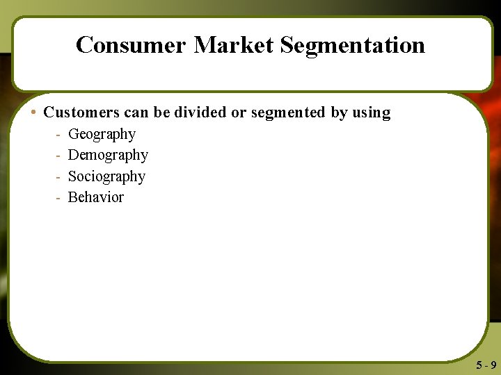 Consumer Market Segmentation • Customers can be divided or segmented by using - Geography