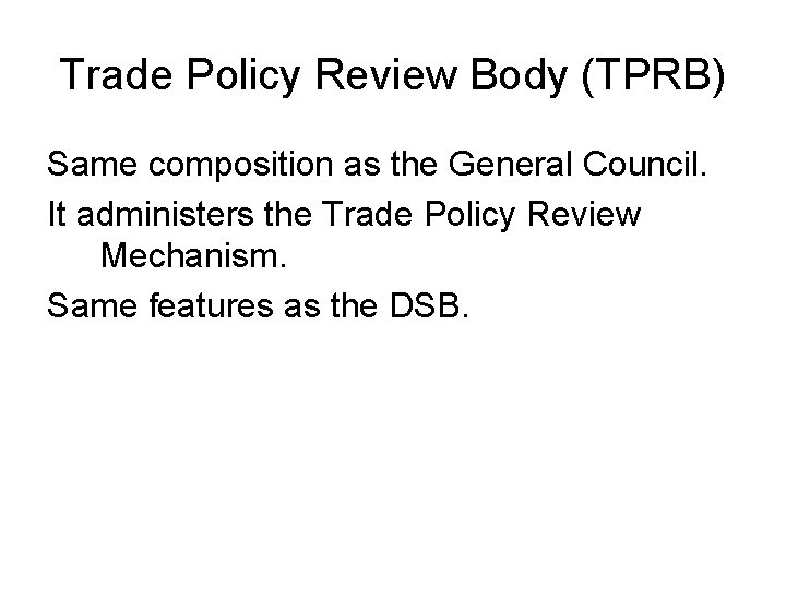 Trade Policy Review Body (TPRB) Same composition as the General Council. It administers the