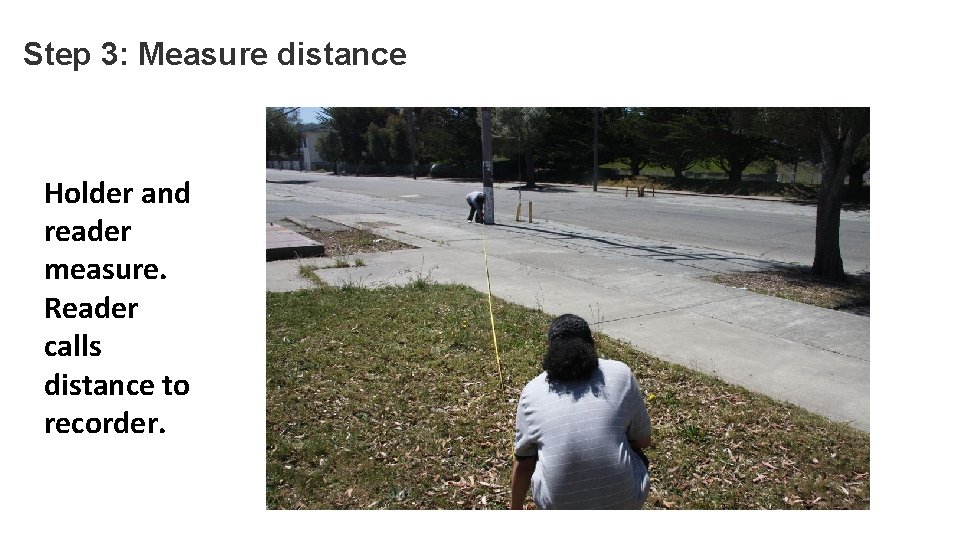 Step 3: Measure distance Holder and reader measure. Reader calls distance to recorder. 