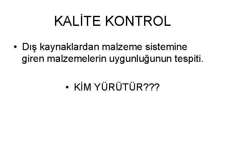 KALİTE KONTROL • Dış kaynaklardan malzeme sistemine giren malzemelerin uygunluğunun tespiti. • KİM YÜRÜTÜR?