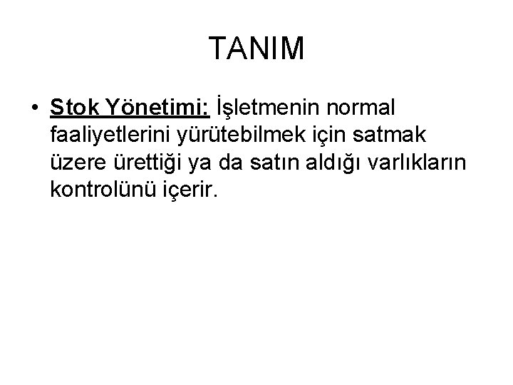 TANIM • Stok Yönetimi: İşletmenin normal faaliyetlerini yürütebilmek için satmak üzere ürettiği ya da