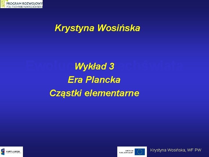 Krystyna Wosińska Wykład 3 Ewolucja Wszechświata Era Plancka Cząstki elementarne Krystyna Wosińska, WF PW