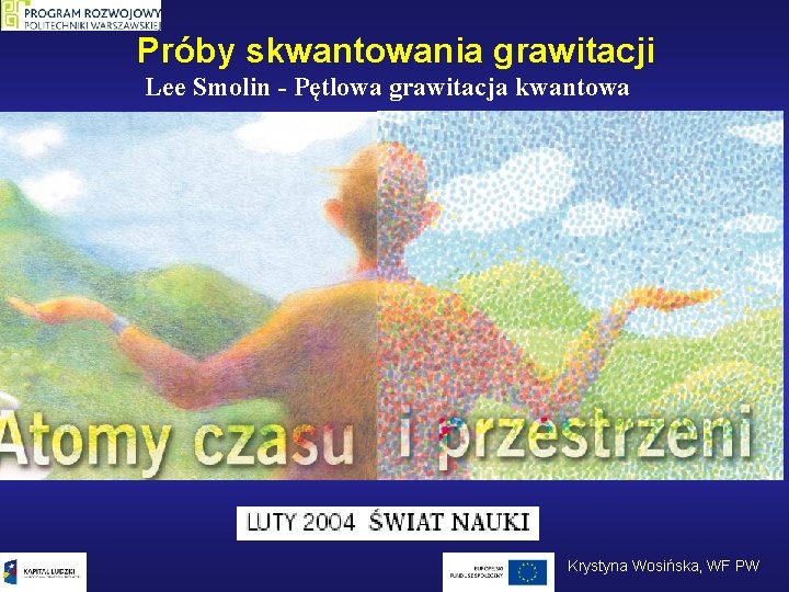 Próby skwantowania grawitacji Lee Smolin - Pętlowa grawitacja kwantowa Krystyna Wosińska, WF PW 
