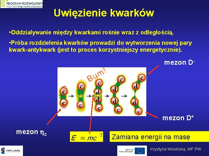 Uwięzienie kwarków • Oddziaływanie między kwarkami rośnie wraz z odległością. • Próba rozdzielenia kwarków