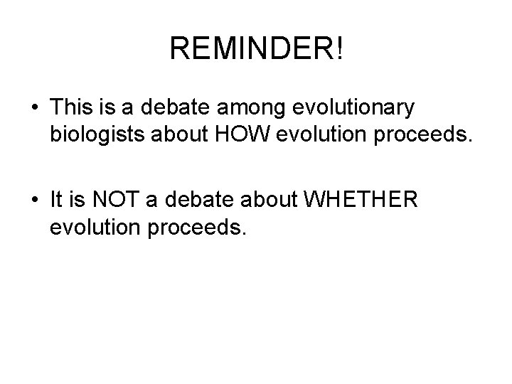 REMINDER! • This is a debate among evolutionary biologists about HOW evolution proceeds. •