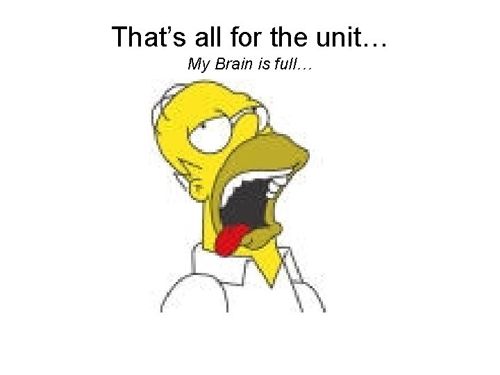 That’s all for the unit… My Brain is full… 