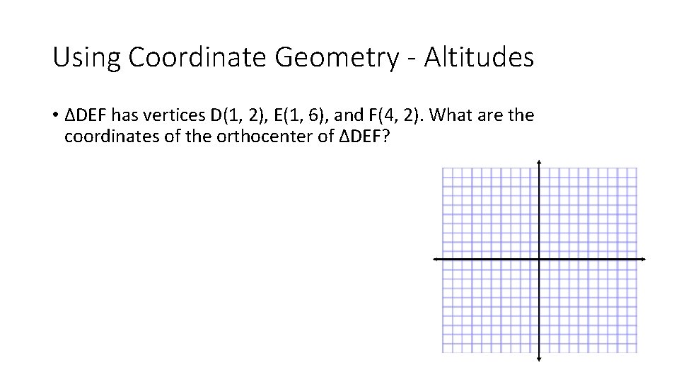 Using Coordinate Geometry - Altitudes • ∆DEF has vertices D(1, 2), E(1, 6), and