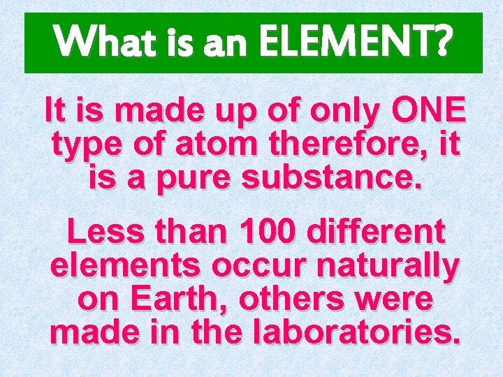 What is an ELEMENT? It is made up of only ONE type of atom