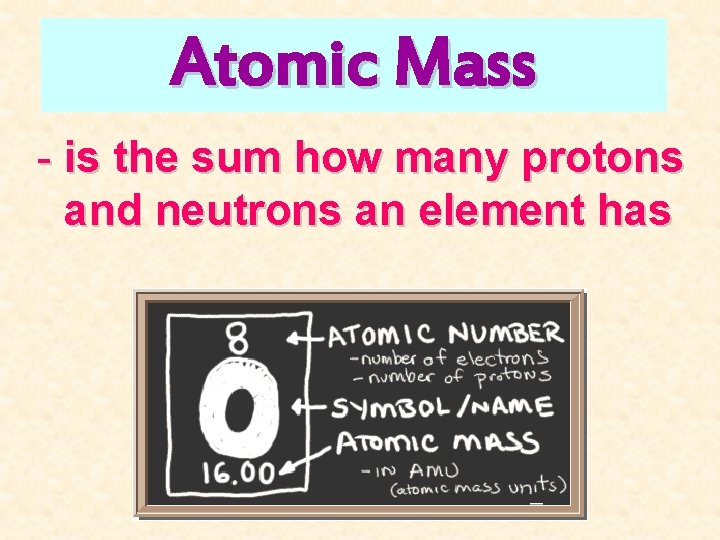 Atomic Mass - is the sum how many protons and neutrons an element has