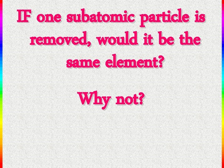 IF one subatomic particle is removed, would it be the same element? Why not?