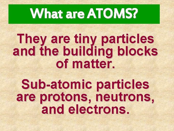 What are ATOMS? They are tiny particles and the building blocks of matter. Sub-atomic