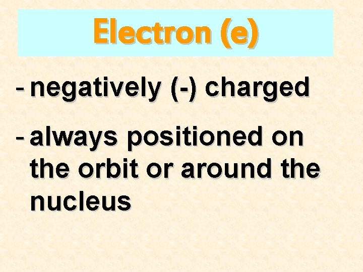 Electron (e) - negatively (-) charged - always positioned on the orbit or around