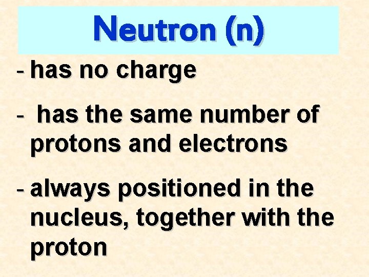 Neutron (n) - has no charge - has the same number of protons and