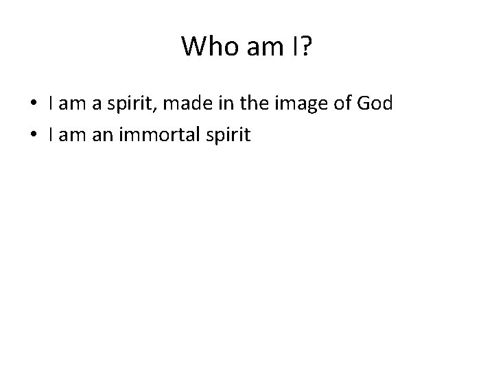 Who am I? • I am a spirit, made in the image of God