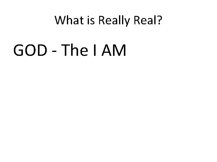 What is Really Real? GOD - The I AM 