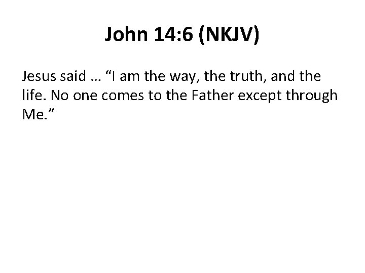 John 14: 6 (NKJV) Jesus said … “I am the way, the truth, and