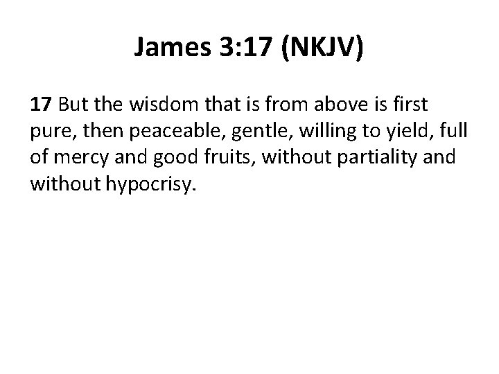 James 3: 17 (NKJV) 17 But the wisdom that is from above is first