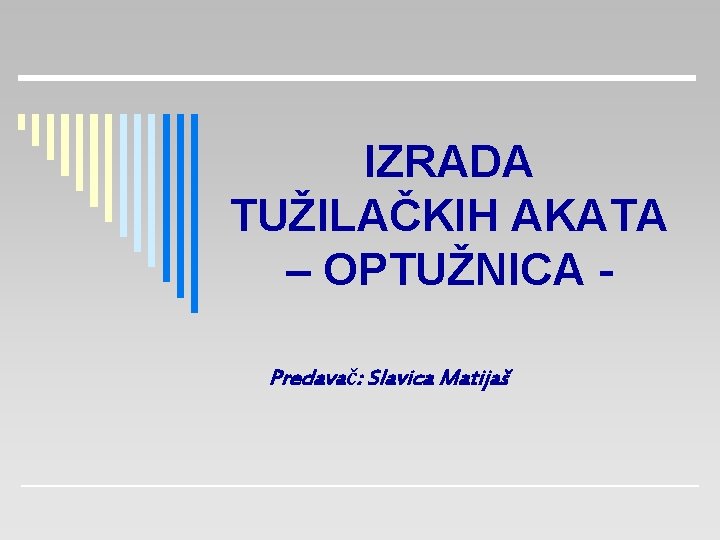 IZRADA TUŽILAČKIH AKATA – OPTUŽNICA Predavač: Slavica Matijaš 