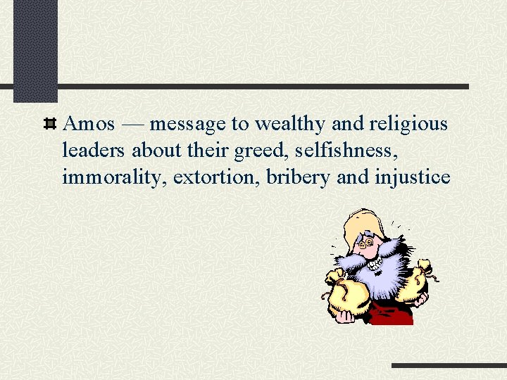 Amos — message to wealthy and religious leaders about their greed, selfishness, immorality, extortion,