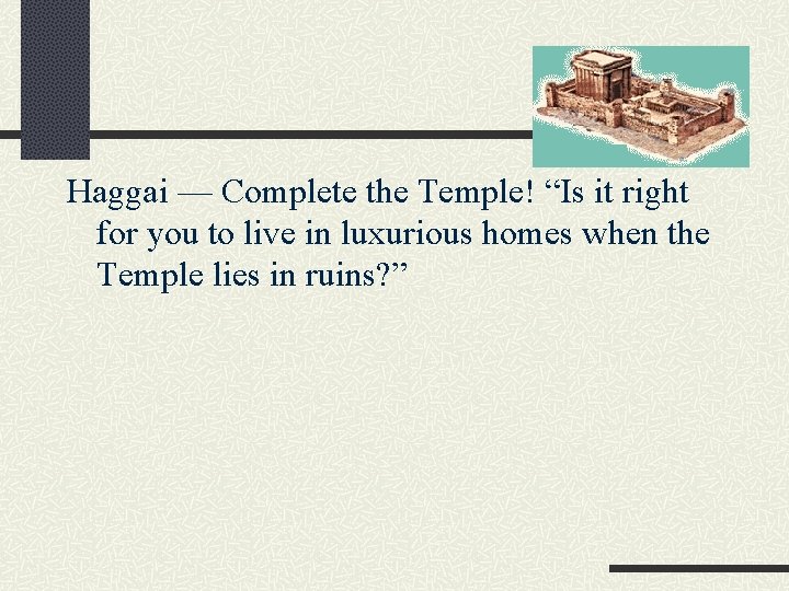 Haggai — Complete the Temple! “Is it right for you to live in luxurious