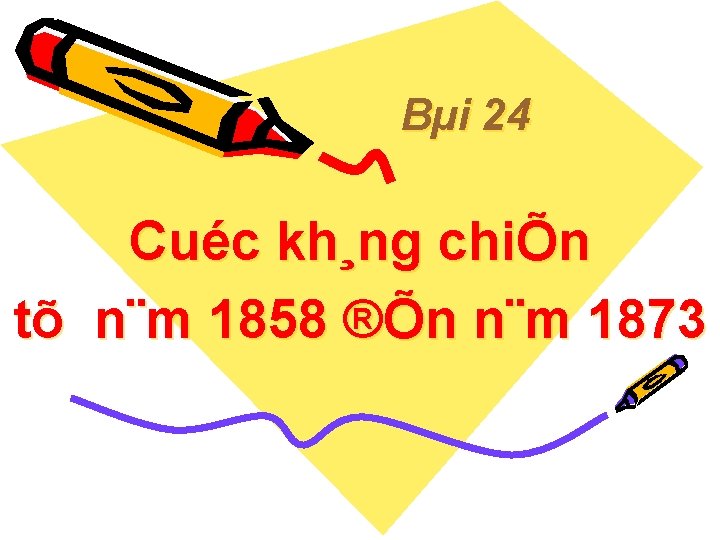 Bµi 24 Cuéc kh¸ng chiÕn tõ n¨m 1858 ®Õn n¨m 1873 